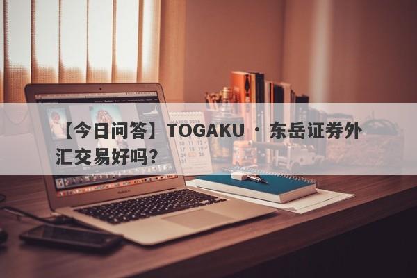 【今日问答】TOGAKU · 东岳证券外汇交易好吗？
