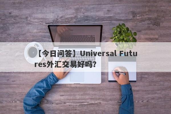 【今日问答】Universal Futures外汇交易好吗？
