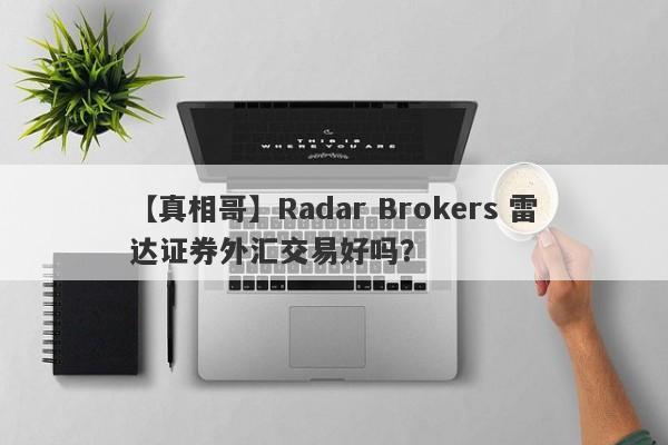 【真相哥】Radar Brokers 雷达证券外汇交易好吗？
