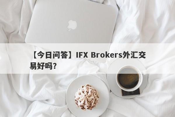 【今日问答】IFX Brokers外汇交易好吗？
