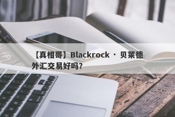 【真相哥】Blackrock · 贝莱德外汇交易好吗？
