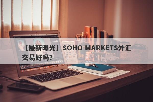 【最新曝光】SOHO MARKETS外汇交易好吗？
