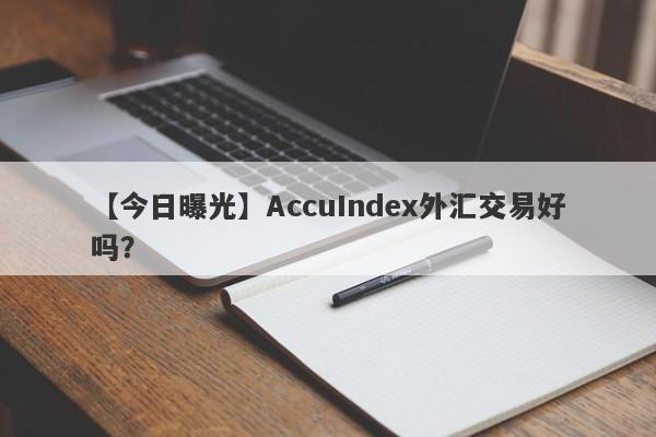 【今日曝光】AccuIndex外汇交易好吗？
