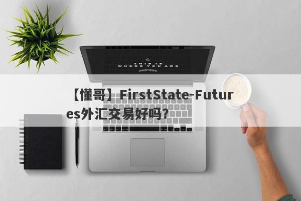 【懂哥】FirstState-Futures外汇交易好吗？
