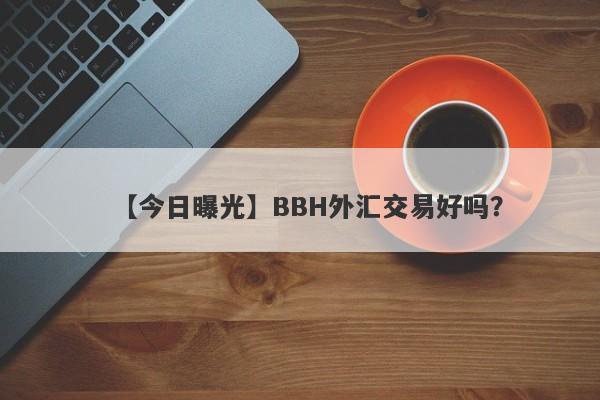 【今日曝光】BBH外汇交易好吗？
