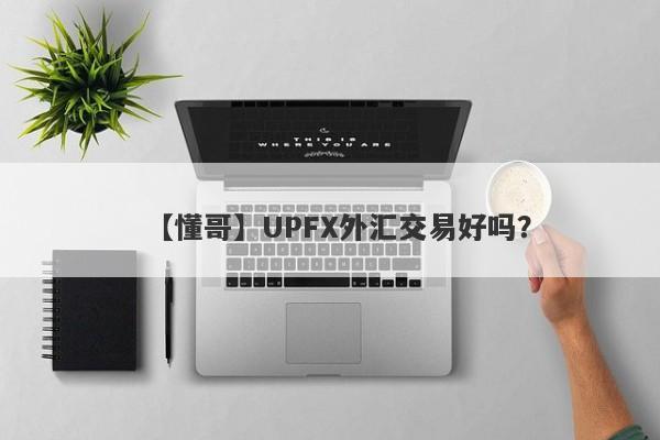 【懂哥】UPFX外汇交易好吗？
