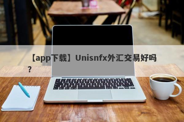 【app下载】Unisnfx外汇交易好吗？
