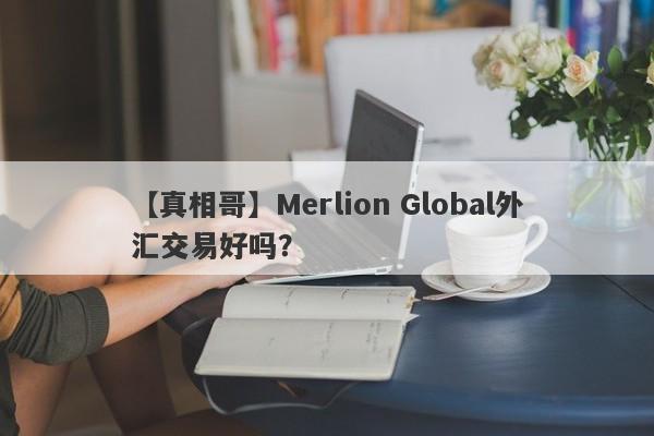 【真相哥】Merlion Global外汇交易好吗？
