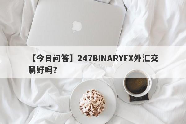 【今日问答】247BINARYFX外汇交易好吗？
