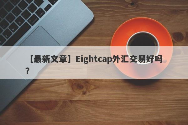 【最新文章】Eightcap外汇交易好吗？
