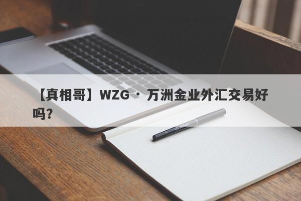 【真相哥】WZG · 万洲金业外汇交易好吗？
