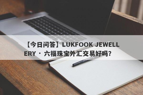 【今日问答】LUKFOOK JEWELLERY · 六福珠宝外汇交易好吗？
