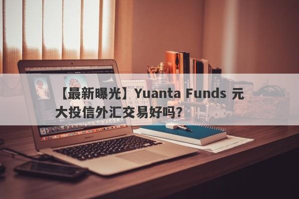 【最新曝光】Yuanta Funds 元大投信外汇交易好吗？
