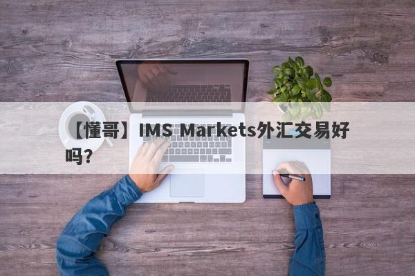 【懂哥】IMS Markets外汇交易好吗？
