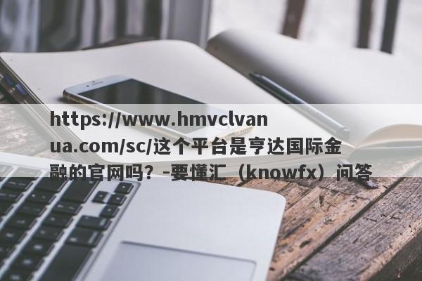 https://www.hmvclvanua.com/sc/这个平台是亨达国际金融的官网吗？-要懂汇（knowfx）问答