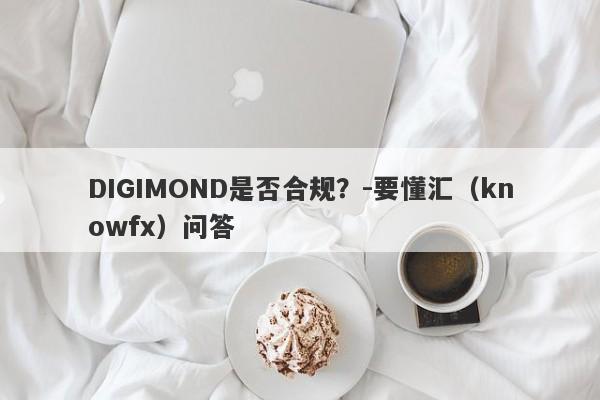 DIGIMOND是否合规？-要懂汇（knowfx）问答