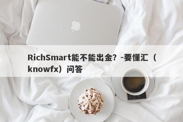 RichSmart能不能出金？-要懂汇（knowfx）问答