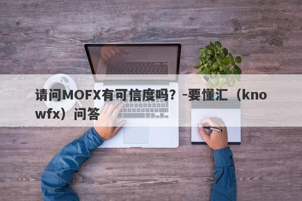 请问MOFX有可信度吗？-要懂汇（knowfx）问答