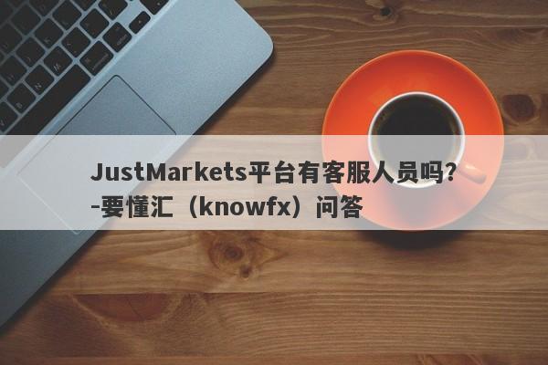 JustMarkets平台有客服人员吗？-要懂汇（knowfx）问答