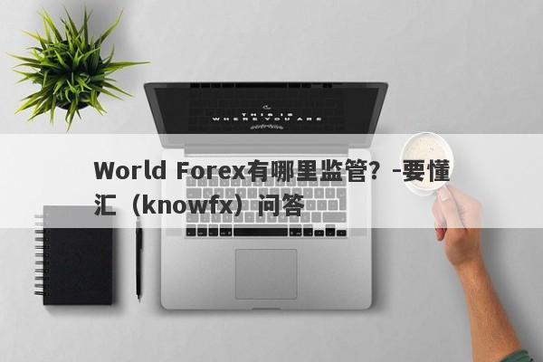 World Forex有哪里监管？-要懂汇（knowfx）问答