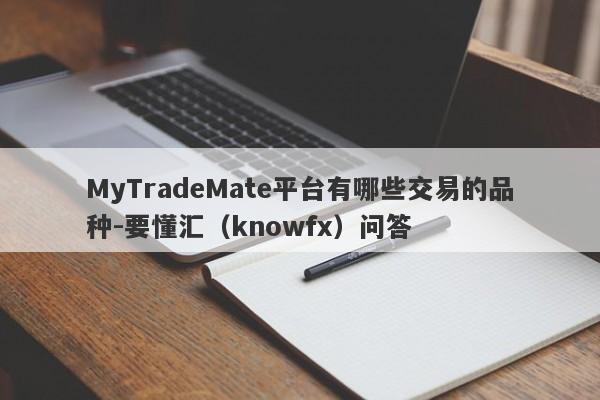 MyTradeMate平台有哪些交易的品种-要懂汇（knowfx）问答