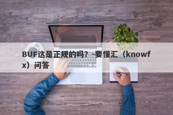 BUF这是正规的吗？-要懂汇（knowfx）问答