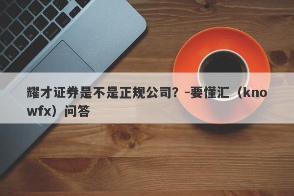 耀才证券是不是正规公司？-要懂汇（knowfx）问答