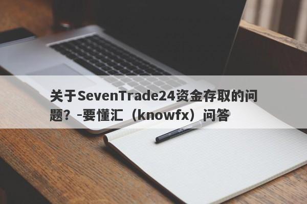 关于SevenTrade24资金存取的问题？-要懂汇（knowfx）问答