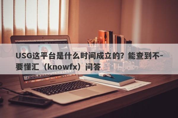 USG这平台是什么时间成立的？能查到不-要懂汇（knowfx）问答