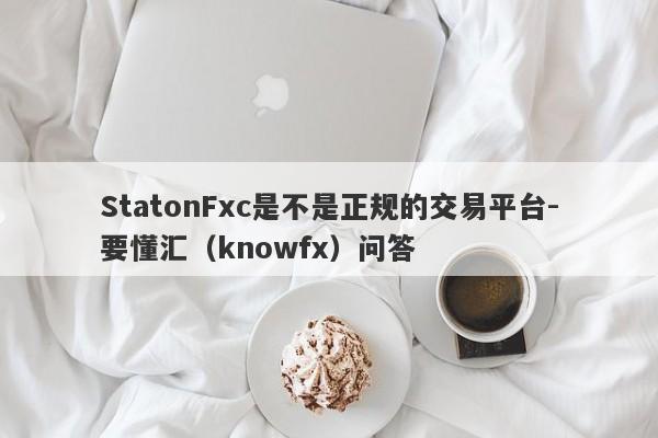 StatonFxc是不是正规的交易平台-要懂汇（knowfx）问答