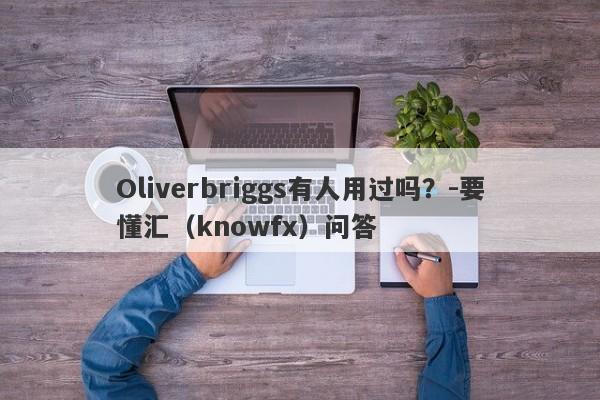 Oliverbriggs有人用过吗？-要懂汇（knowfx）问答