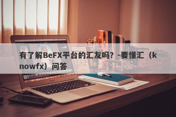 有了解BeFX平台的汇友吗？-要懂汇（knowfx）问答