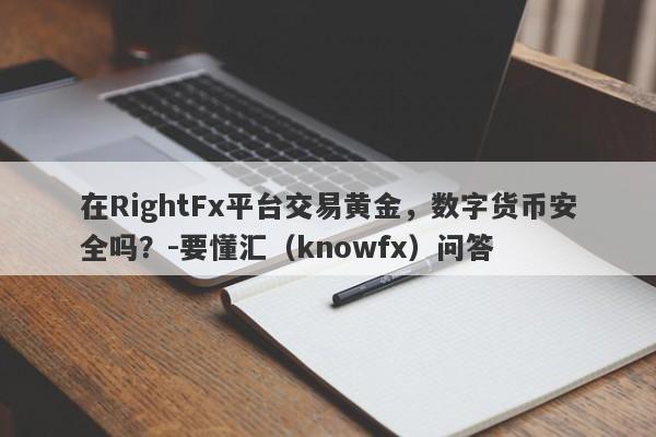 在RightFx平台交易黄金，数字货币安全吗？-要懂汇（knowfx）问答