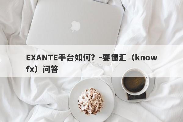 EXANTE平台如何？-要懂汇（knowfx）问答