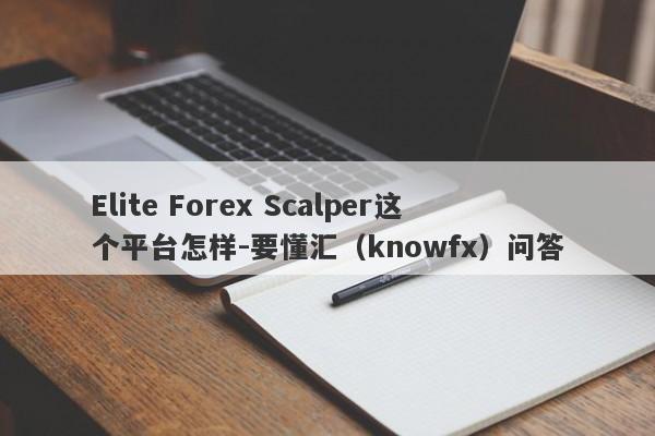 Elite Forex Scalper这个平台怎样-要懂汇（knowfx）问答