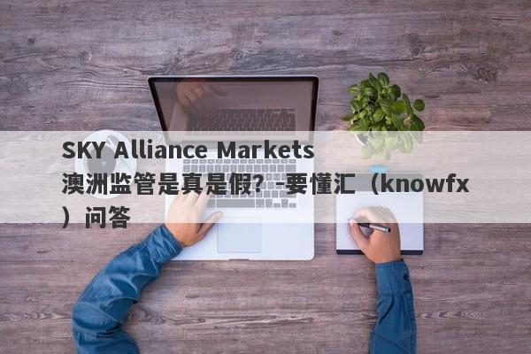 SKY Alliance Markets澳洲监管是真是假？-要懂汇（knowfx）问答