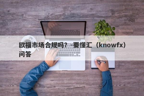 欧福市场合规吗？-要懂汇（knowfx）问答