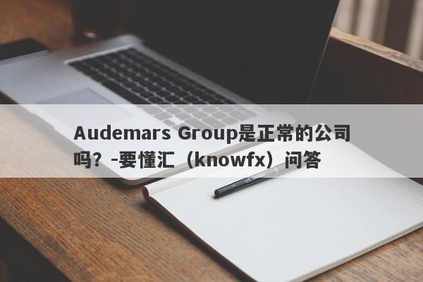 Audemars Group是正常的公司吗？-要懂汇（knowfx）问答