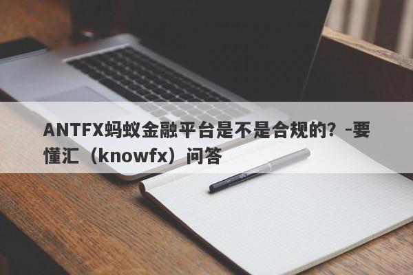 ANTFX蚂蚁金融平台是不是合规的？-要懂汇（knowfx）问答