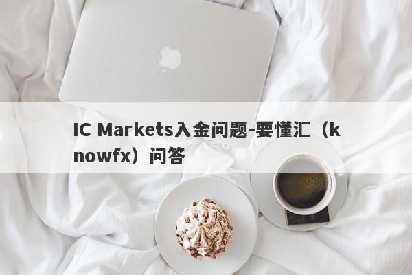 IC Markets入金问题-要懂汇（knowfx）问答