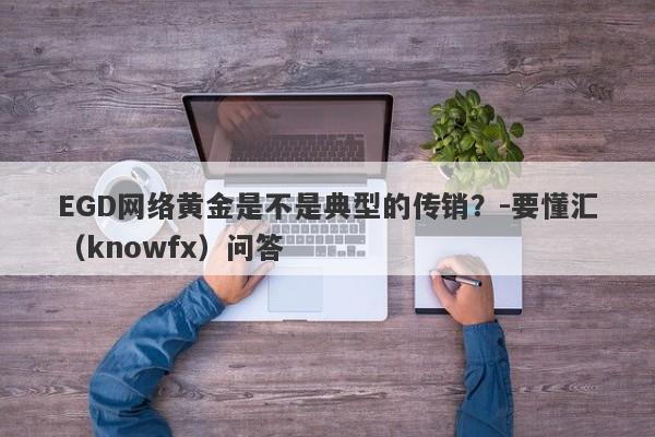 EGD网络黄金是不是典型的传销？-要懂汇（knowfx）问答