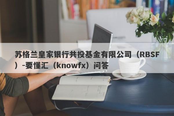 苏格兰皇家银行共投基金有限公司（RBSF）-要懂汇（knowfx）问答