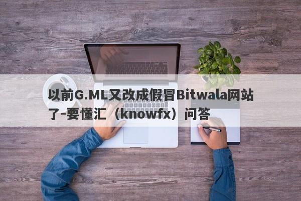 以前G.ML又改成假冒Bitwala网站了-要懂汇（knowfx）问答