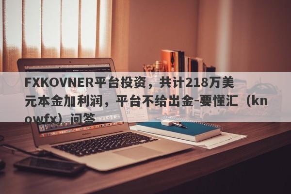 FXKOVNER平台投资，共计218万美元本金加利润，平台不给出金-要懂汇（knowfx）问答