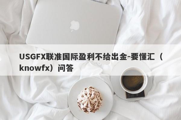 USGFX联准国际盈利不给出金-要懂汇（knowfx）问答