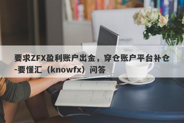 要求ZFX盈利账户出金，穿仓账户平台补仓-要懂汇（knowfx）问答