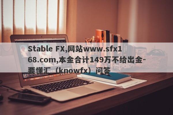 Stable FX,网站www.sfx168.com,本金合计149万不给出金-要懂汇（knowfx）问答