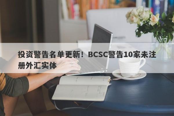 投资警告名单更新！BCSC警告10家未注册外汇实体