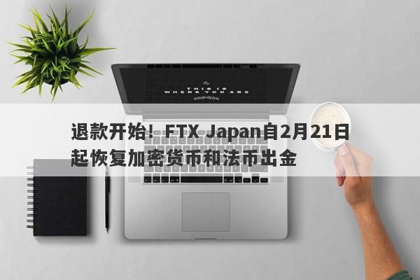 退款开始！FTX Japan自2月21日起恢复加密货币和法币出金