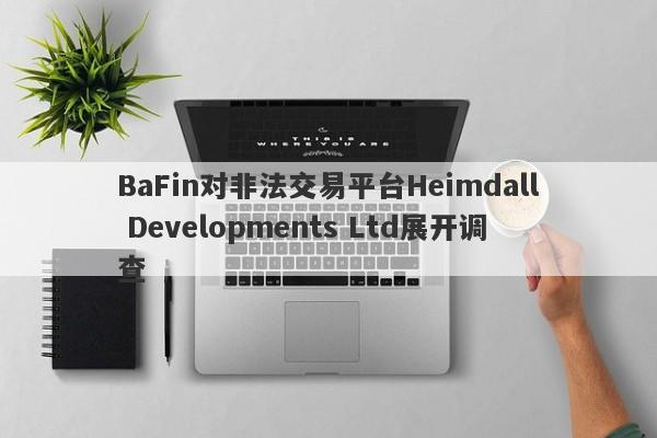 BaFin对非法交易平台Heimdall Developments Ltd展开调查